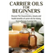 Carrier Oils for Beginners: Discover the Characteristics, Beauty, and Health Benefits of Carrier Oils for Mixing Aromatherapy Essential Oils
