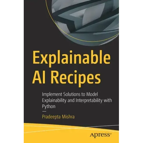Explainable AI Recipes: Implement Solutions to Model Explainability and Interpretability with Python