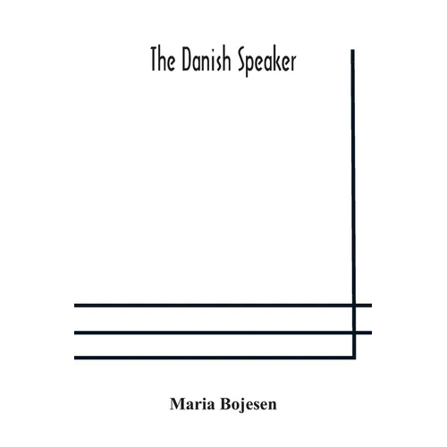 The Danish speaker: pronunciation of the Danish language, vocabulary, dialogues, and idioms, for the use of students and travellers in Denmark and Nor
