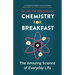 Chemistry for Breakfast: The Amazing Science of Everyday Life