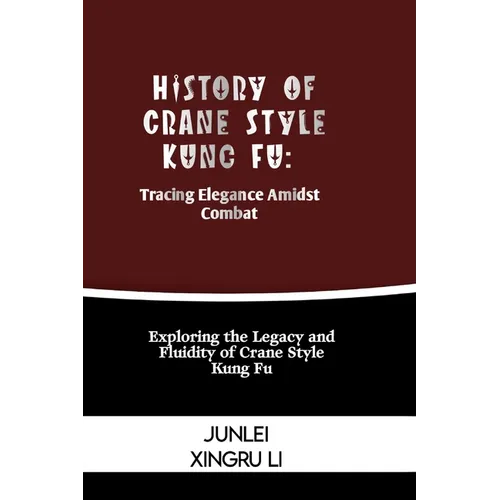History of Crane Style Kung Fu: Tracing Elegance Amidst Combat: Exploring the Legacy and Fluidity of Crane Style Kung Fu