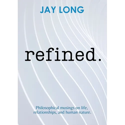 Refined: Philosophical musings on life, relationships, and human nature