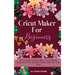 Cricut Maker For Beginners: All You Need To Know About Cricut Maker, Understand The Different Models And How They Work