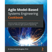 Agile Model-Based Systems Engineering Cookbook: Improve system development by applying proven recipes for effective agile systems engineering