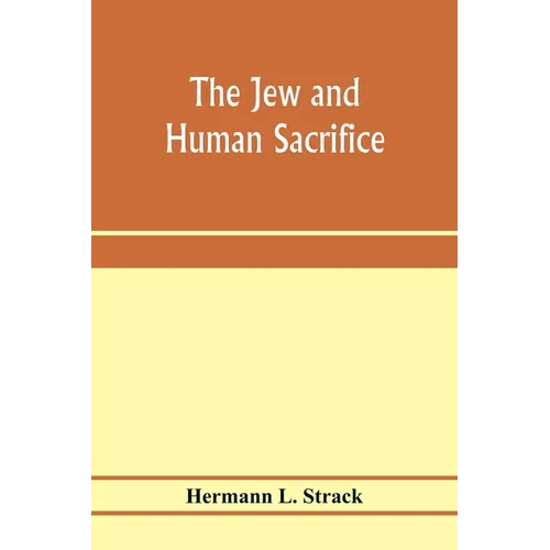 The Jew and Human Sacrifice: Human Blood and Jewish Ritual, a Historical and Sociological Inquiry