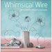Whimsical Wire: 26 Delightful Projects to Create