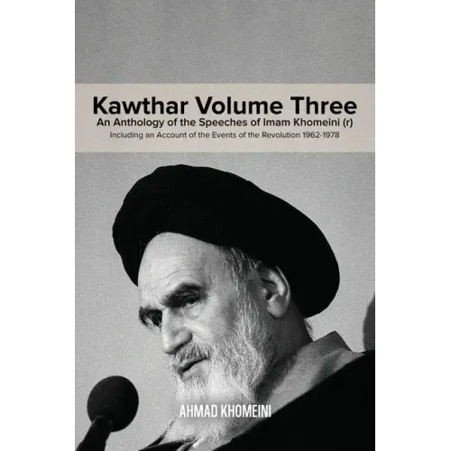 Kawthar Volume Three: An Anthology of the Speeches of Imam Khomeini (r) Including an Account of the Events of the Revolution 1962-1978