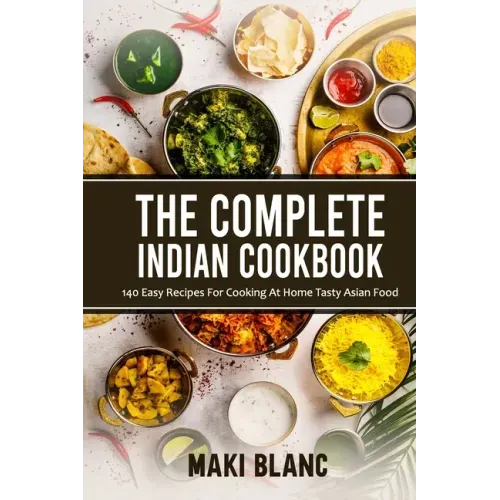 The Complete Indian Cookbook: 140 Easy Recipes For Cooking At Home Tasty Asian Food