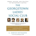 The Georgetown Ladies' Social Club: Power, Passion, and Politics in the Nation's Capital