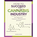 How to Succeed in the Cannabis Industry: For Professionals, Contractors & Entrepreneurs