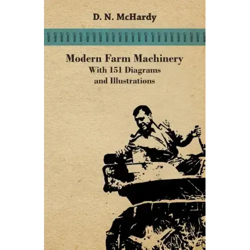 Modern Farm Machinery - With 151 Diagrams and Illustrations