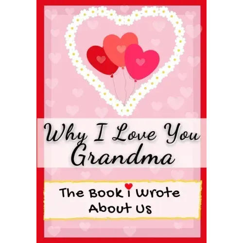 Why I Love You Grandma: The Book I Wrote About Us Perfect for Kids Valentine's Day Gift, Birthdays, Christmas, Anniversaries, Mother's Day or just to
