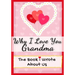 Why I Love You Grandma: The Book I Wrote About Us Perfect for Kids Valentine's Day Gift, Birthdays, Christmas, Anniversaries, Mother's Day or just to