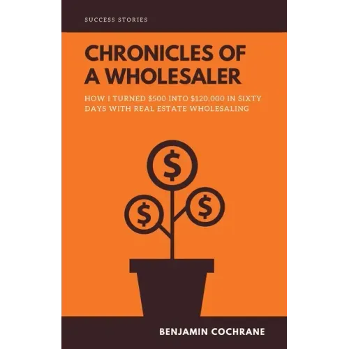 Chronicles of a Wholesaler: How I Turned $500 into $120,000 in Sixty Days with Real Estate Wholesaling