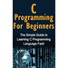 C Programming For Beginners: The Simple Guide to Learning C Programming Language Fast!
