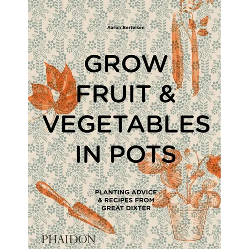 Grow Fruit & Vegetables in Pots: Planting Advice & Recipes from Great Dixter