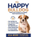 The Happy English (British) Bulldog: Raise Your Puppy to a Happy, Well-Mannered Dog