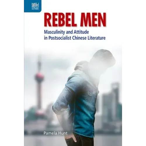 Rebel Men: Masculinity and Attitude in Postsocialist Chinese Literature