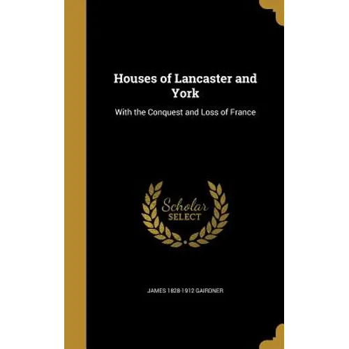 Houses of Lancaster and York: With the Conquest and Loss of France