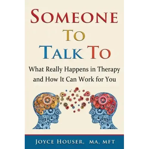 Someone To Talk To: What Really Happens in Therapy and How It Can Work for You
