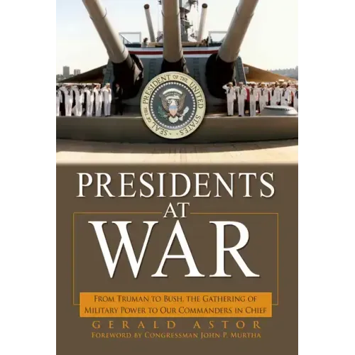 Presidents at War: From Truman to Bush, the Gathering of Military Powers to Our Commanders in Chief