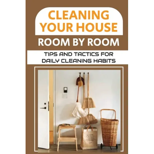 Cleaning Your House Room By Room: Tips And Tactics For Daily Cleaning Habits: Management Of Cleaning