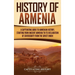 History of Armenia: A Captivating Guide to Armenian History, Starting from Ancient Armenia to Its Declaration of Sovereignty from the Soviet Union