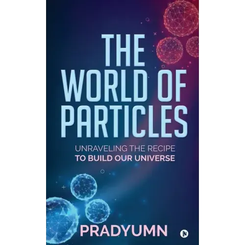 The World of Particles: Unraveling the recipe to build our universe