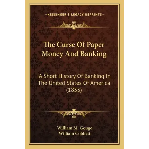 The Curse Of Paper Money And Banking: A Short History Of Banking In The United States Of America (1833)