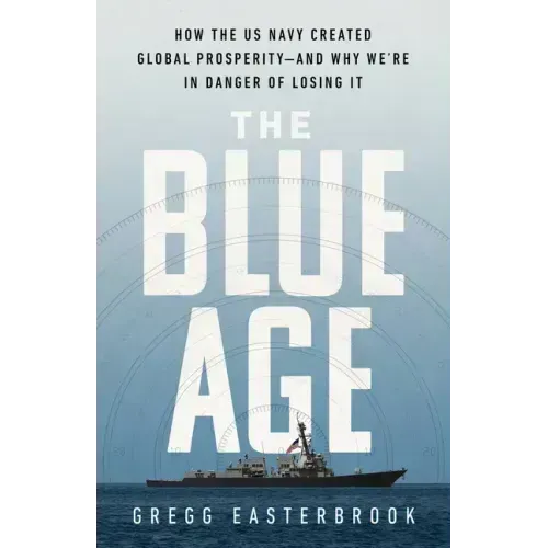 The Blue Age: How the US Navy Created Global Prosperity--And Why We're in Danger of Losing It