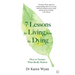 7 Lessons for Living from the Dying: How to Nurture What Really Matters