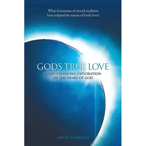 God's True Love: A Life-Changing Exploration of the Heart of God