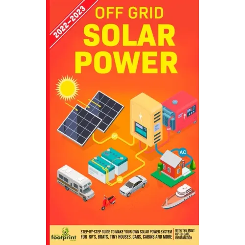 Off Grid Solar Power 2022-2023: Step-By-Step Guide to Make Your Own Solar Power System For RV's, Boats, Tiny Houses, Cars, Cabins and more, With the M