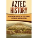 Aztec History: A Captivating Guide to the Aztec Empire, Mythology, and Civilization
