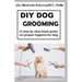 DIY Dog Grooming: Step by step book guide on proper hygiene for dog