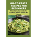 Go-To Pasta Recipes For Beginners: The Ultimate Guide To Cooking Pasta Dishes At Home: Instructions To Make Delicious Pasta