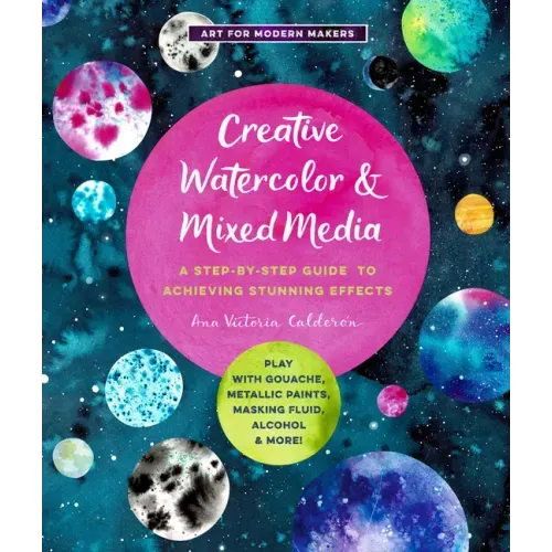 Creative Watercolor and Mixed Media: A Step-By-Step Guide to Achieving Stunning Effects--Play with Gouache, Metallic Paints, Masking Fluid, Alcohol, a