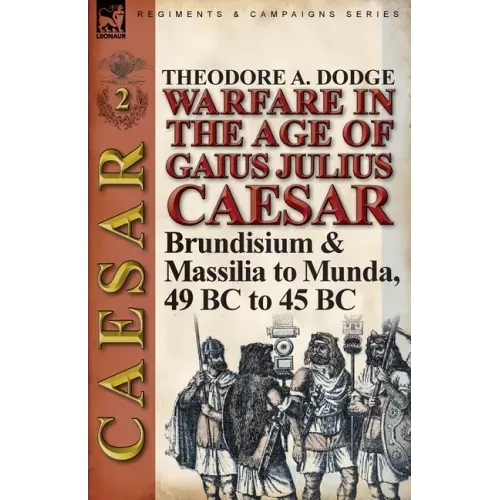 Warfare in the Age of Gaius Julius Caesar-Volume 2: Brundisium & Massilia to Munda, 49 BC to 45 BC