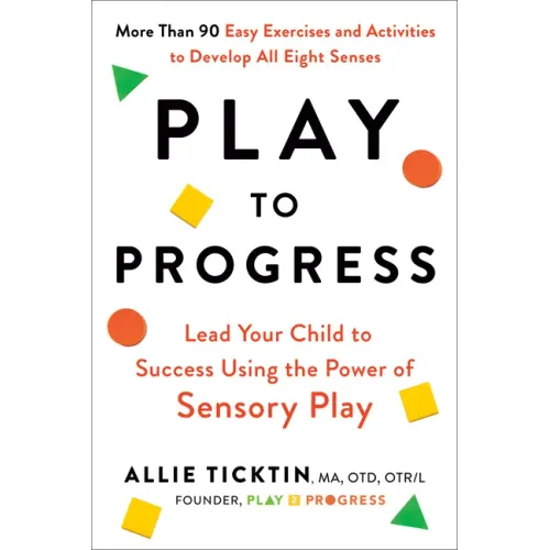 Play to Progress: Lead Your Child to Success Using the Power of Sensory Play
