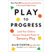 Play to Progress: Lead Your Child to Success Using the Power of Sensory Play