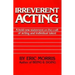 Irreverent Acting: A Bold New Statement on the Craft of Acting and Individual Talent