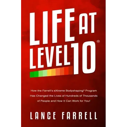 Life At Level 10: How the Farrell's eXtreme Bodyshaping Program Has Changed the Lives of Hundreds of Thousands of People and How It Can Work for You!