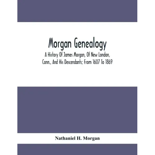 Morgan Genealogy; A History Of James Morgan, Of New London, Conn., And His Descendants; From 1607 To 1869