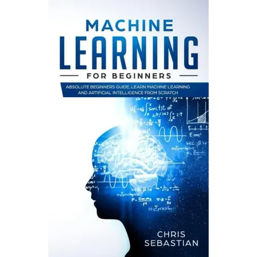 Machine Learning for Beginners: Absolute Beginners Guide, Learn Machine Learning and Artificial Intelligence from Scratch