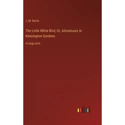 The Little White Bird; Or, Adventures in Kensington Gardens: in large print