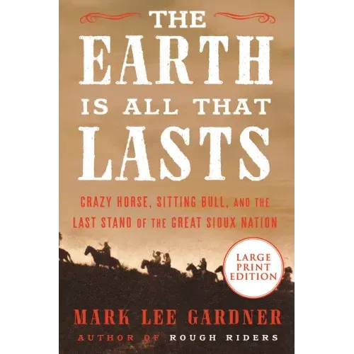 The Earth Is All That Lasts: Crazy Horse, Sitting Bull, and the Last Stand of the Great Sioux Nation
