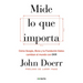 Mide Lo Que Importa: Cómo Google, Bono y la Fundación Gates Cambian el Mundo Con OKR = Measure What Matters