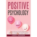 Positive Psychology: Unlock the Power of Positive Thinking and Enhance Your Life with the Proven Techniques of Positive Psychology: A Compl