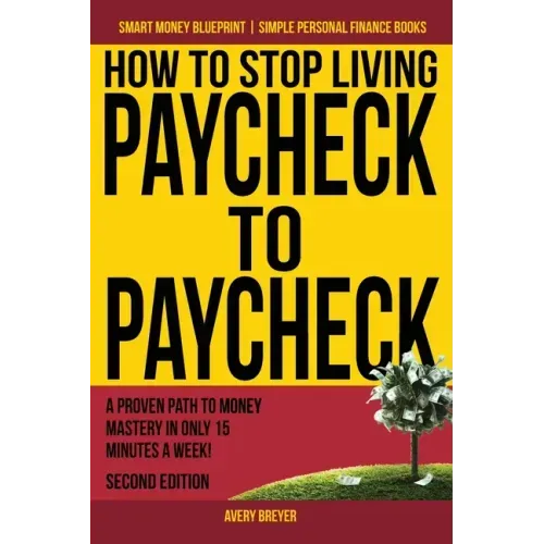 How to Stop Living Paycheck to Paycheck: A proven path to money mastery in only 15 minutes a week!