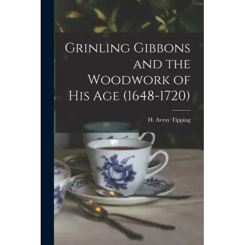 Grinling Gibbons and the Woodwork of His Age (1648-1720)